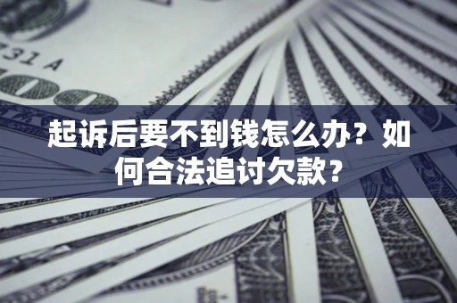 济南起诉后要不到钱怎么办？如何合法追讨欠款？