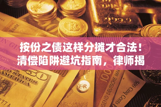济南按份之债这样分摊才合法！清偿陷阱避坑指南，律师揭秘关键条款