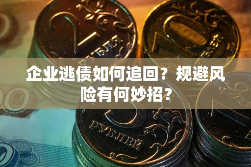 济南企业逃债如何追回？规避风险有何妙招？