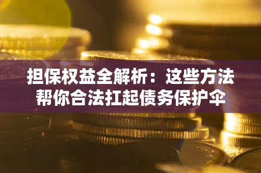 济南担保权益全解析：这些方法帮你合法扛起债务保护伞