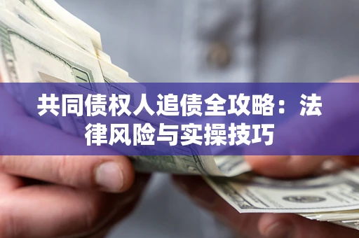 济南共同债权人追债全攻略：法律风险与实操技巧