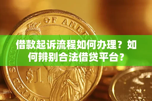 济南借款起诉流程如何办理？如何辨别合法借贷平台？