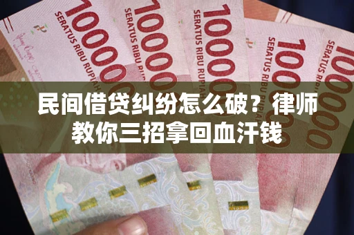 济南民间借贷纠纷怎么破？律师教你三招拿回血汗钱