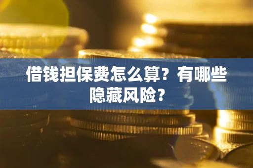 济南借钱担保费怎么算？有哪些隐藏风险？