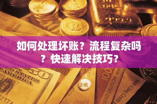 济南如何处理坏账？流程复杂吗？快速解决技巧？