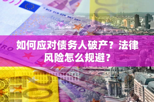 济南如何应对债务人破产？法律风险怎么规避？