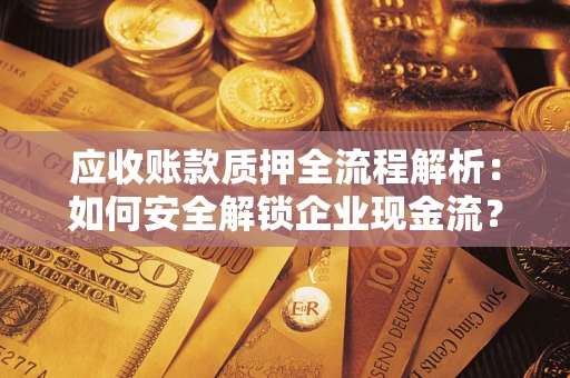 济南应收账款质押全流程解析：如何安全解锁企业现金流？