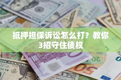 济南抵押担保诉讼怎么打？教你3招守住债权