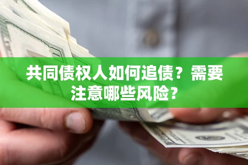 济南共同债权人如何追债？需要注意哪些风险？