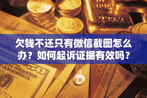 济南欠钱不还只有微信截图怎么办？如何起诉证据有效吗？