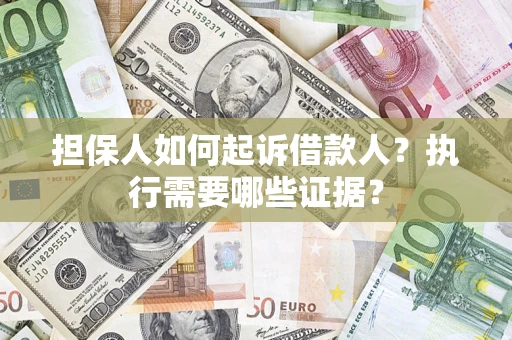 济南担保人如何起诉借款人？执行需要哪些证据？