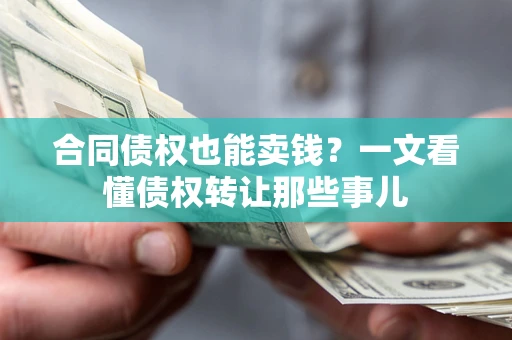 济南合同债权也能卖钱？一文看懂债权转让那些事儿