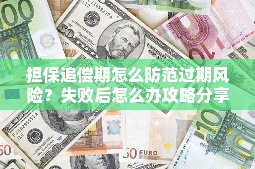 济南担保追偿期怎么防范过期风险？失败后怎么办攻略分享