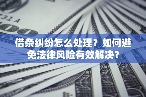济南借条纠纷怎么处理？如何避免法律风险有效解决？