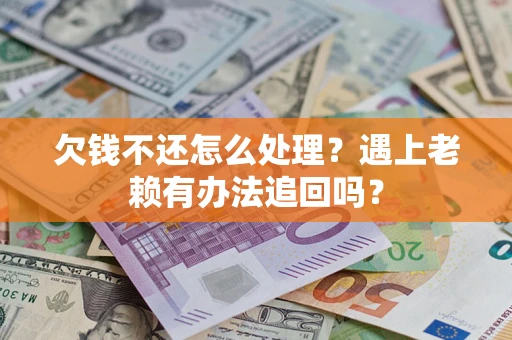 济南欠钱不还怎么处理？遇上老赖有办法追回吗？
