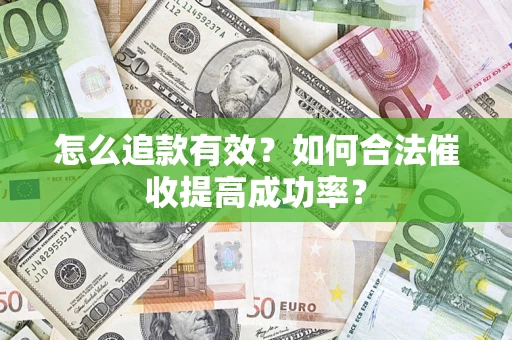 济南怎么追款有效？如何合法催收提高成功率？