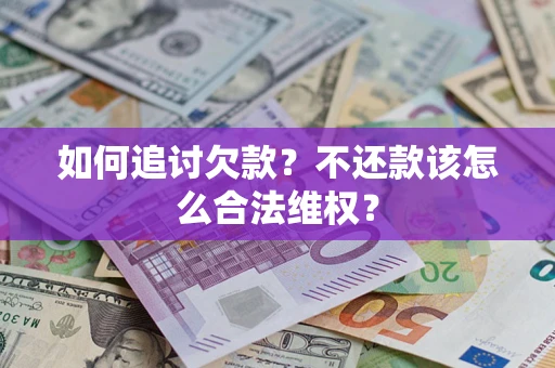 济南如何追讨欠款？不还款该怎么合法维权？