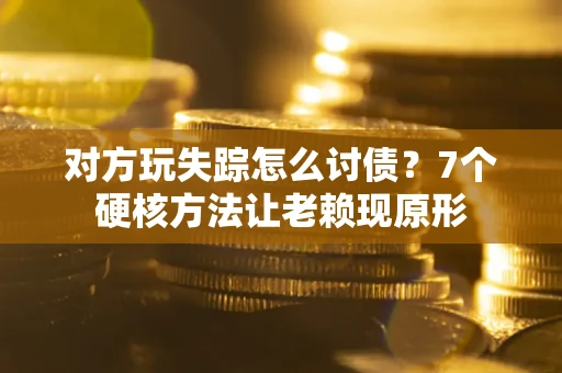 济南对方玩失踪怎么讨债？7个硬核方法让老赖现原形