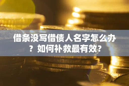 济南借条没写借债人名字怎么办？如何补救最有效？