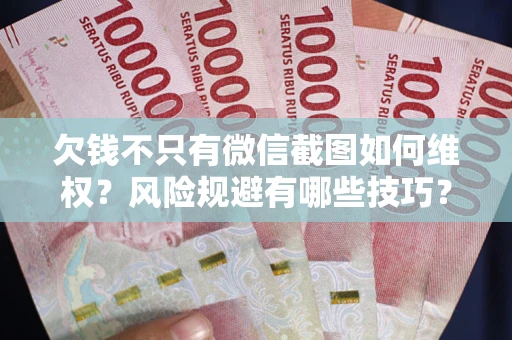 济南欠钱不只有微信截图如何维权？风险规避有哪些技巧？