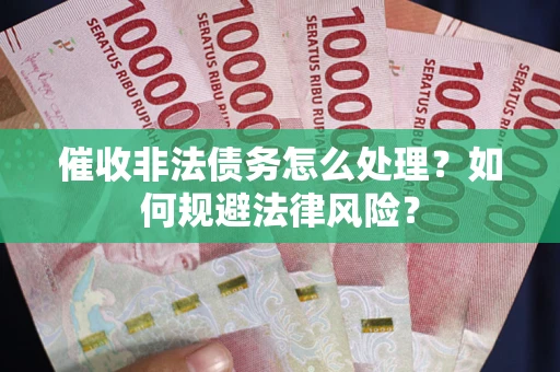 济南催收非法债务怎么处理？如何规避法律风险？