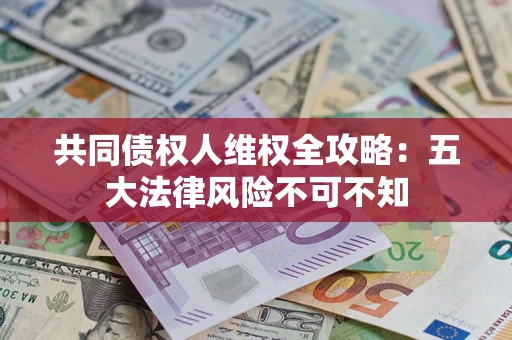 济南共同债权人维权全攻略：五大法律风险不可不知