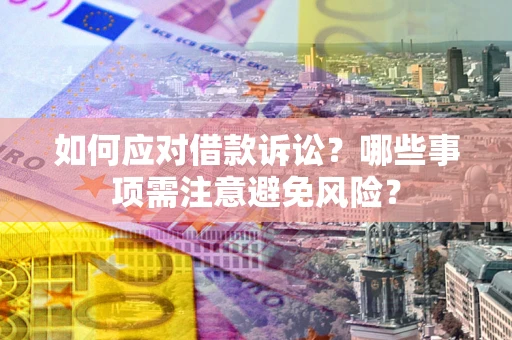 济南如何应对借款诉讼？哪些事项需注意避免风险？
