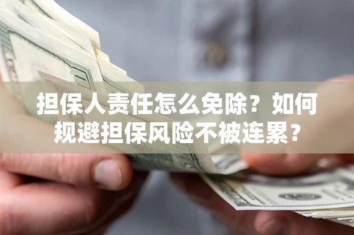 济南担保人责任怎么免除？如何规避担保风险不被连累？