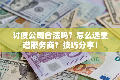 济南讨债公司合法吗？怎么选靠谱服务商？技巧分享！