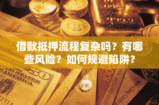 济南借款抵押流程复杂吗？有哪些风险？如何规避陷阱？