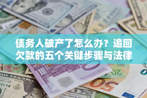 济南债务人破产了怎么办？追回欠款的五个关键步骤与法律策略