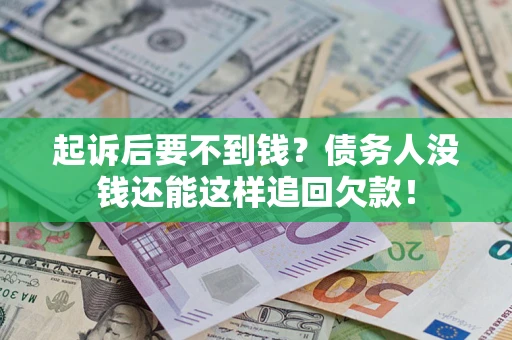 济南起诉后要不到钱？债务人没钱还能这样追回欠款！