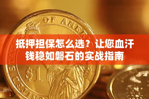 济南抵押担保怎么选？让您血汗钱稳如磐石的实战指南