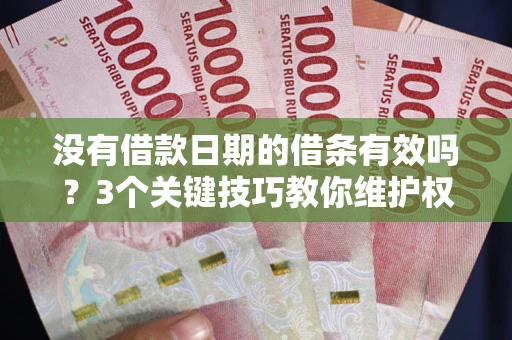 济南没有借款日期的借条有效吗？3个关键技巧教你维护权益