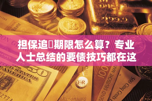 济南担保追償期限怎么算？专业人士总结的要债技巧都在这里了