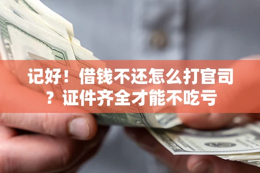 济南记好！借钱不还怎么打官司？证件齐全才能不吃亏