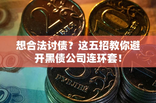 济南想合法讨债？这五招教你避开黑债公司连环套！