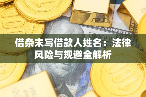 济南借条未写借款人姓名：法律风险与规避全解析