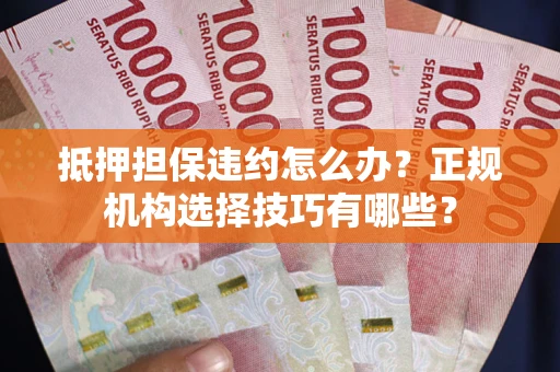 济南抵押担保违约怎么办？正规机构选择技巧有哪些？