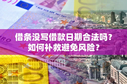 济南借条没写借款日期合法吗？如何补救避免风险？