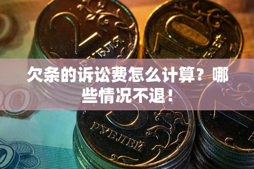 济南欠条的诉讼费怎么计算?哪些情况不退! 济南欠条的诉讼费怎么计算?哪些情况不退!