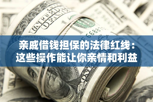 济南亲戚借钱担保的法律红线：这些操作能让你亲情和利益两不误