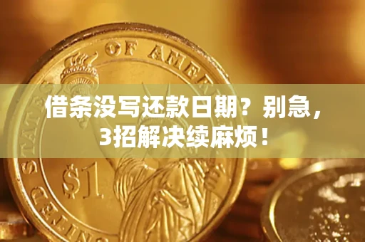 济南借条没写还款日期？别急，3招解决续麻烦！
