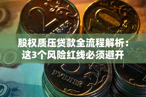 济南股权质压贷款全流程解析：这3个风险红线必须避开