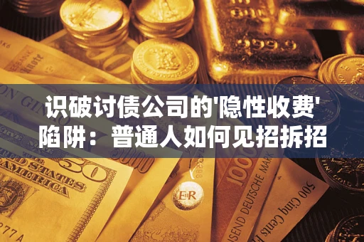 济南识破讨债公司的'隐性收费'陷阱：普通人如何见招拆招？