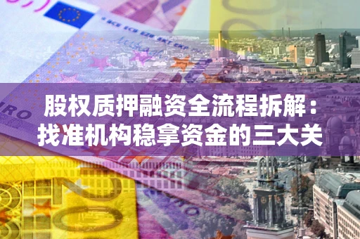 济南股权质押融资全流程拆解：找准机构稳拿资金的三大关键