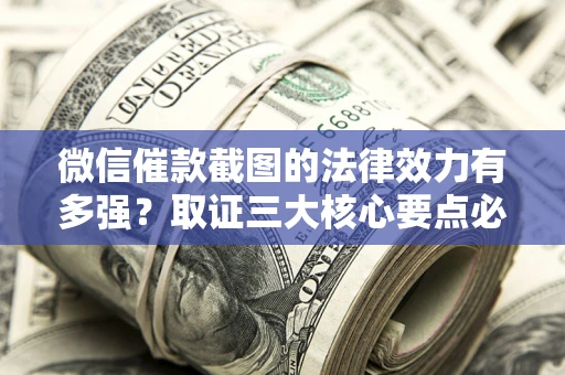 济南微信催款截图的法律效力有多强？取证三大核心要点必须知道！