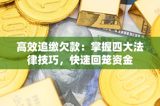济南高效追缴欠款：掌握四大法律技巧，快速回笼资金