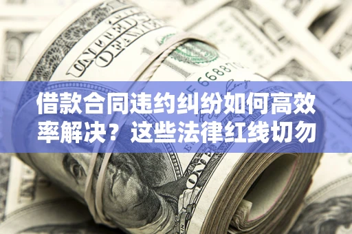 济南借款合同违约纠纷如何高效率解决？这些法律红线切勿触碰
