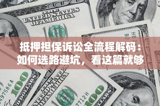 济南抵押担保诉讼全流程解码：如何选路避坑，看这篇就够了